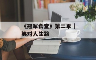《冠军食堂》第二季｜笑对人生路