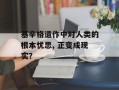 基辛格遗作中对人类的根本忧思, 正变成现实？