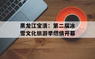 黑龙江宝清：第二届冰雪文化旅游季燃情开幕