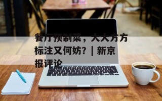 餐厅预制菜，大大方方标注又何妨？| 新京报评论