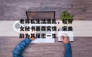 老蒋私生活混乱，贴身女秘书暴露实情，宋美龄为其保密一生