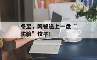 冬至，网警送上一盘“防骗”饺子！