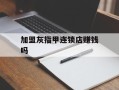加盟灰指甲连锁店赚钱吗