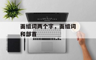 面组词两个字，面组词和部首