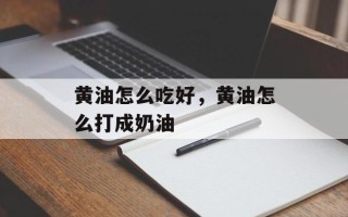 黄油怎么吃好，黄油怎么打成奶油