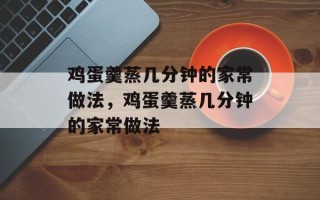 鸡蛋羹蒸几分钟的家常做法，鸡蛋羹蒸几分钟的家常做法