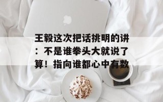 王毅这次把话挑明的讲：不是谁拳头大就说了算！指向谁都心中有数