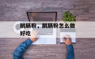 鹅肠粉，鹅肠粉怎么做好吃