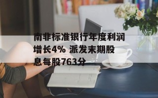 南非标准银行年度利润增长4% 派发末期股息每股763分