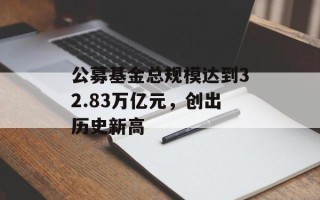 公募基金总规模达到32.83万亿元，创出历史新高