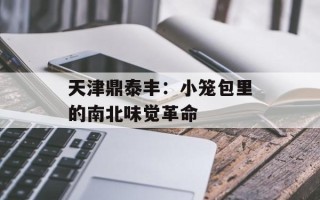 天津鼎泰丰：小笼包里的南北味觉革命
