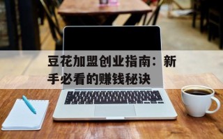 豆花加盟创业指南：新手必看的赚钱秘诀