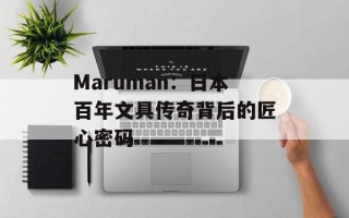 Maruman：日本百年文具传奇背后的匠心密码