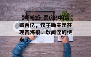 《哪吒2》票房即将突破百亿，饺子确实是在现画海报，敖闰侄的梗来了