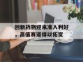 创新药物迎来准入利好，高值赛道得以拓宽