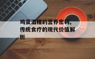 鸡蛋酒糟的营养密码,传统食疗的现代价值解析