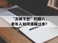 “冻掉下巴”的腊八，老年人如何温暖过冬？