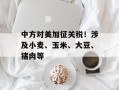 中方对美加征关税！涉及小麦、玉米、大豆、猪肉等