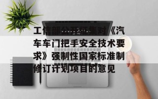 工信部公开征集对《汽车车门把手安全技术要求》强制性国家标准制修订计划项目的意见