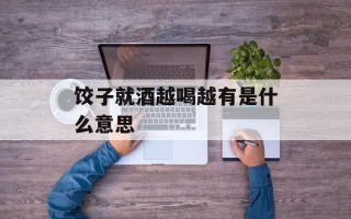 饺子就酒越喝越有是什么意思