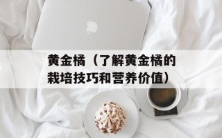 黄金橘（了解黄金橘的栽培技巧和营养价值）