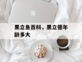 黑立鱼百科，黑立德年龄多大