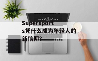 Supersports凭什么成为年轻人的新信仰？