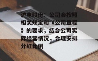 沪电股份：公司会按照相关规定和《公司章程》的要求，结合公司实际经营情况，合理安排分红比例