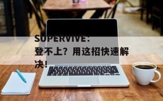 SUPERVIVE：登不上？用这招快速解决！