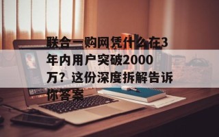 联合一购网凭什么在3年内用户突破2000万？这份深度拆解告诉你答案