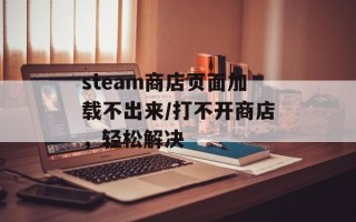 steam商店页面加载不出来/打不开商店，轻松解决
