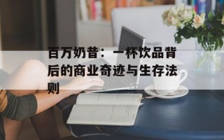 百万奶昔：一杯饮品背后的商业奇迹与生存法则