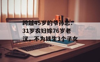 跨越45岁的爷孙恋：31岁农妇嫁76岁老汉，不为钱生3个子女