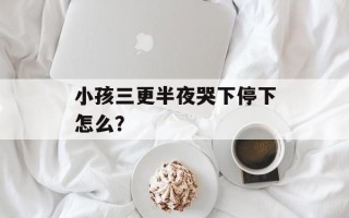 小孩三更半夜哭下停下怎么？