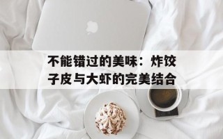 不能错过的美味：炸饺子皮与大虾的完美结合