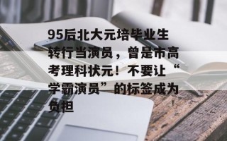 95后北大元培毕业生转行当演员，曾是市高考理科状元！不要让“学霸演员”的标签成为负担