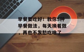 早餐要吃好！教你5种早餐做法，每天换着做，再也不发愁吃啥了