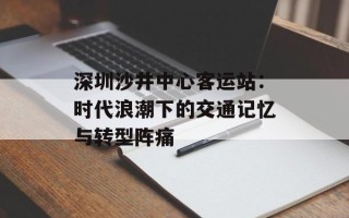 深圳沙井中心客运站：时代浪潮下的交通记忆与转型阵痛