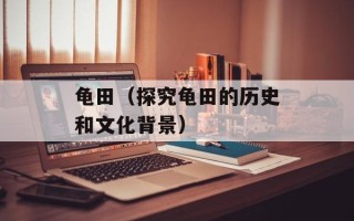 龟田（探究龟田的历史和文化背景）