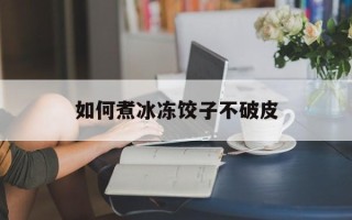 如何煮冰冻饺子不破皮