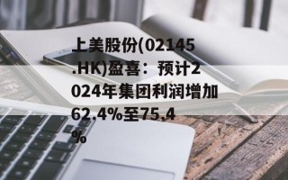 上美股份(02145.HK)盈喜：预计2024年集团利润增加62.4%至75.4%