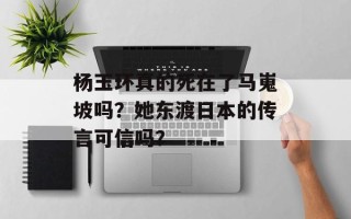 杨玉环真的死在了马嵬坡吗？她东渡日本的传言可信吗？