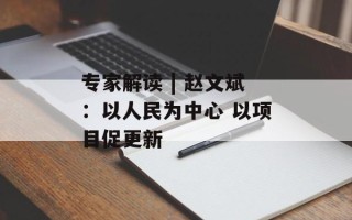 专家解读 | 赵文斌：以人民为中心 以项目促更新