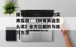 提升英语口语能力的实用指南：《树莓英语怎么读》全方位解析与练习方法