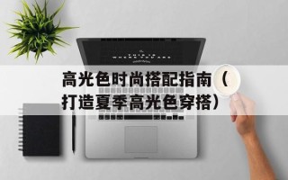 高光色时尚搭配指南（打造夏季高光色穿搭）