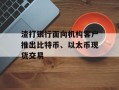 渣打银行面向机构客户推出比特币、以太币现货交易