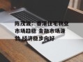 陈茂波：香港住宅物业市场趋稳 金融市场蓬勃 经济稳步向好