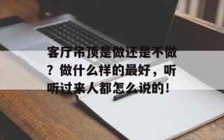 客厅吊顶是做还是不做？做什么样的最好，听听过来人都怎么说的！