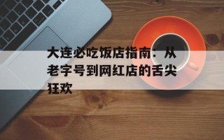 大连必吃饭店指南：从老字号到网红店的舌尖狂欢