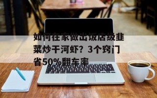 如何在家做出饭店级韭菜炒干河虾？3个窍门省50%翻车率